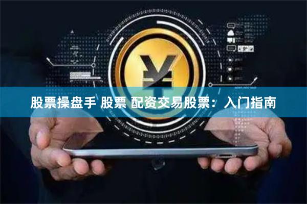 股票操盘手 股票 配资交易股票:入门指南