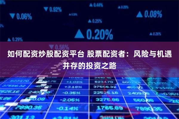 如何配资炒股配资平台 股票配资者:风险与机遇并存的投资之路