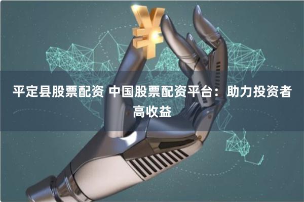 平定县股票配资 中国股票配资平台:助力投资者高收益
