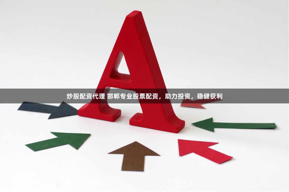 炒股配资代理 邯郸专业股票配资,助力投资,稳健获利