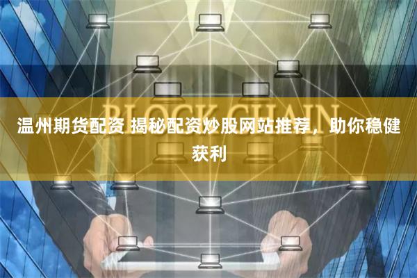 温州期货配资 揭秘配资炒股网站推荐,助你稳健获利