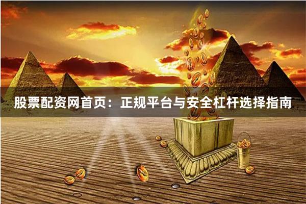 股票配资网首页：正规平台与安全杠杆选择指南